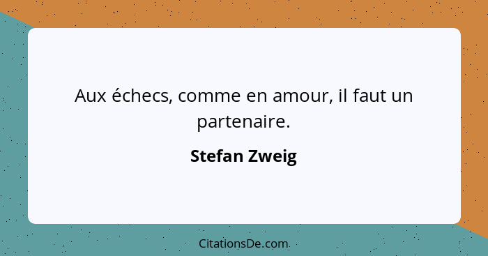 Aux échecs, comme en amour, il faut un partenaire.... - Stefan Zweig