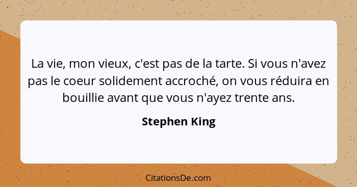 La vie, mon vieux, c'est pas de la tarte. Si vous n'avez pas le coeur solidement accroché, on vous réduira en bouillie avant que vous n... - Stephen King