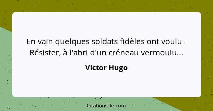 En vain quelques soldats fidèles ont voulu - Résister, à l'abri d'un créneau vermoulu...... - Victor Hugo