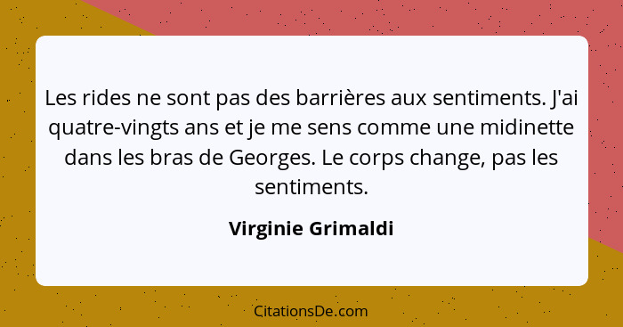 Les rides ne sont pas des barrières aux sentiments. J'ai quatre-vingts ans et je me sens comme une midinette dans les bras de Geor... - Virginie Grimaldi