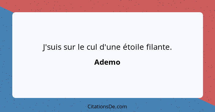 J'suis sur le cul d'une étoile filante.... - Ademo