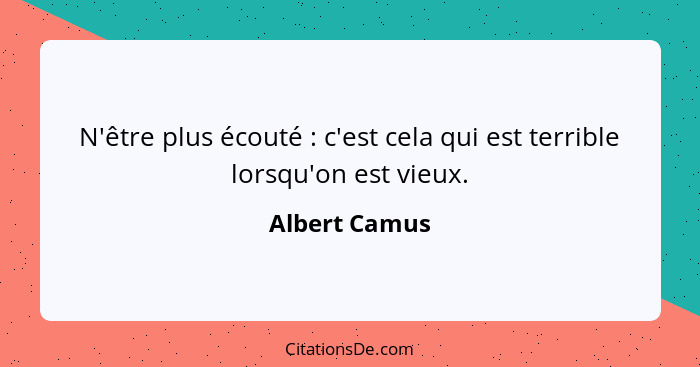 N'être plus écouté : c'est cela qui est terrible lorsqu'on est vieux.... - Albert Camus