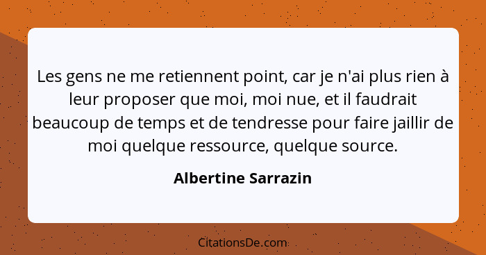 Les gens ne me retiennent point, car je n'ai plus rien à leur proposer que moi, moi nue, et il faudrait beaucoup de temps et de t... - Albertine Sarrazin