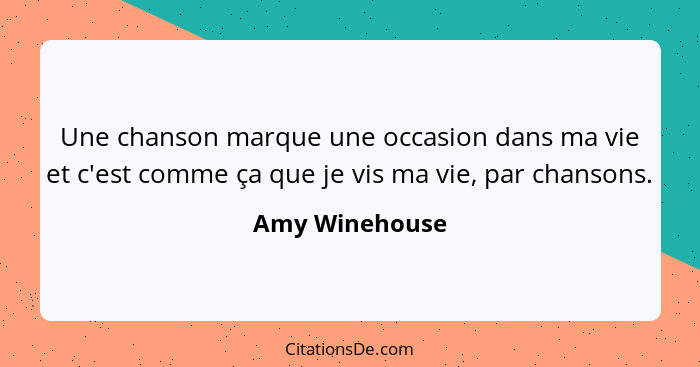 Une chanson marque une occasion dans ma vie et c'est comme ça que je vis ma vie, par chansons.... - Amy Winehouse