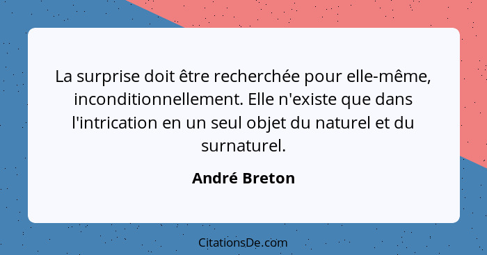 La surprise doit être recherchée pour elle-même, inconditionnellement. Elle n'existe que dans l'intrication en un seul objet du naturel... - André Breton