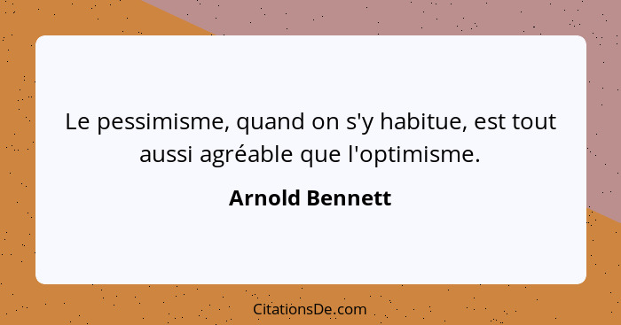 Le pessimisme, quand on s'y habitue, est tout aussi agréable que l'optimisme.... - Arnold Bennett