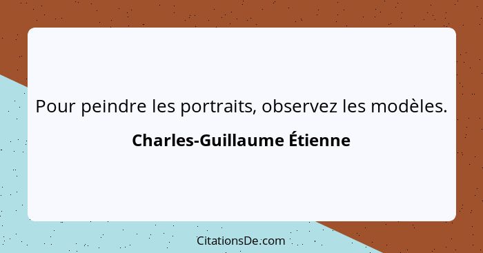 Pour peindre les portraits, observez les modèles.... - Charles-Guillaume Étienne