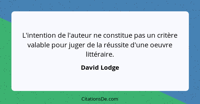 L'intention de l'auteur ne constitue pas un critère valable pour juger de la réussite d'une oeuvre littéraire.... - David Lodge