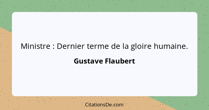 Ministre : Dernier terme de la gloire humaine.... - Gustave Flaubert