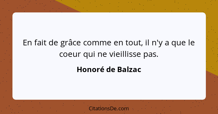 En fait de grâce comme en tout, il n'y a que le coeur qui ne vieillisse pas.... - Honoré de Balzac