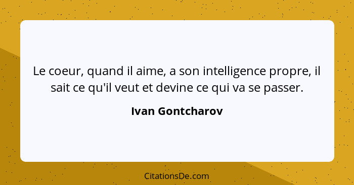 Le coeur, quand il aime, a son intelligence propre, il sait ce qu'il veut et devine ce qui va se passer.... - Ivan Gontcharov