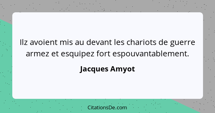 Ilz avoient mis au devant les chariots de guerre armez et esquipez fort espouvantablement.... - Jacques Amyot