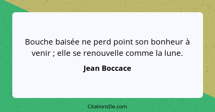 Bouche baisée ne perd point son bonheur à venir ; elle se renouvelle comme la lune.... - Jean Boccace