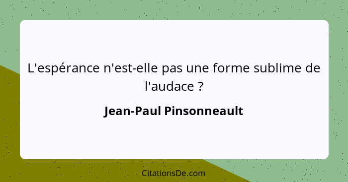 L'espérance n'est-elle pas une forme sublime de l'audace ?... - Jean-Paul Pinsonneault