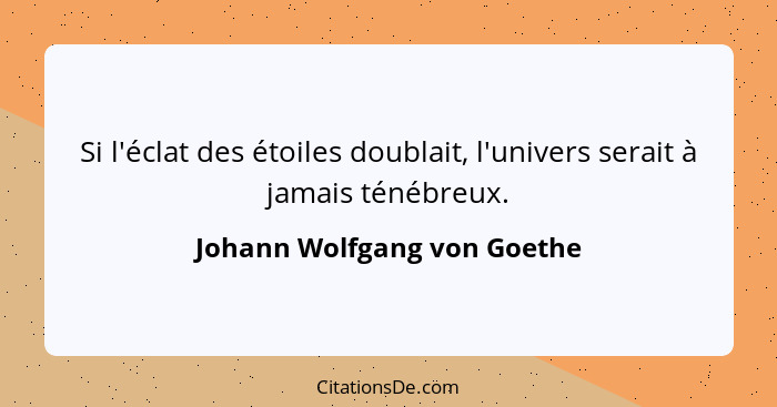 Si l'éclat des étoiles doublait, l'univers serait à jamais ténébreux.... - Johann Wolfgang von Goethe