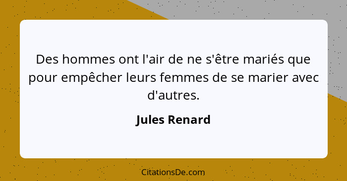 Des hommes ont l'air de ne s'être mariés que pour empêcher leurs femmes de se marier avec d'autres.... - Jules Renard