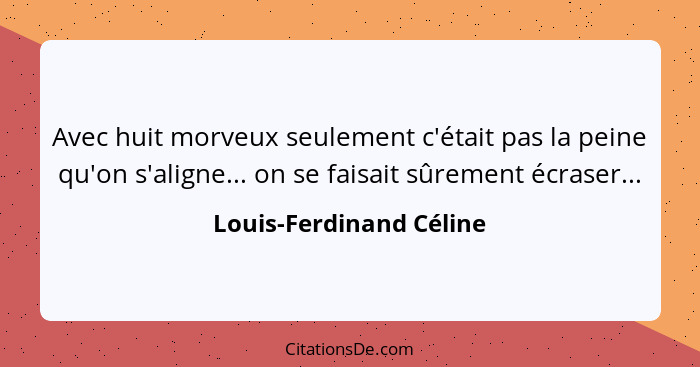 Avec huit morveux seulement c'était pas la peine qu'on s'aligne... on se faisait sûrement écraser...... - Louis-Ferdinand Céline