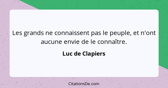 Les grands ne connaissent pas le peuple, et n'ont aucune envie de le connaître.... - Luc de Clapiers