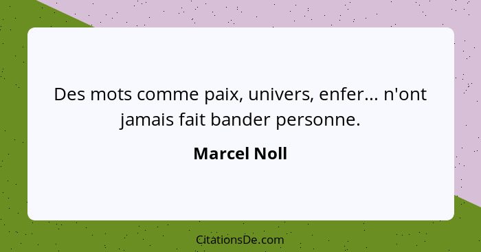 Des mots comme paix, univers, enfer... n'ont jamais fait bander personne.... - Marcel Noll