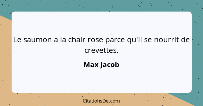 Le saumon a la chair rose parce qu'il se nourrit de crevettes.... - Max Jacob