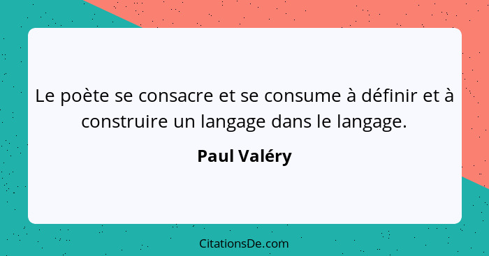 Le poète se consacre et se consume à définir et à construire un langage dans le langage.... - Paul Valéry