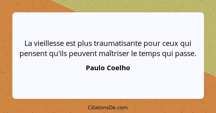 La vieillesse est plus traumatisante pour ceux qui pensent qu'ils peuvent maîtriser le temps qui passe.... - Paulo Coelho