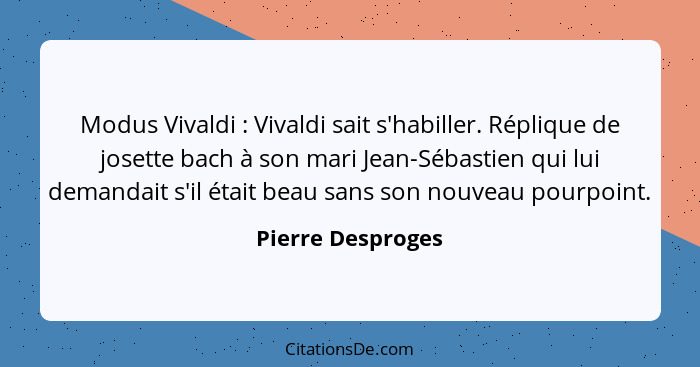 Modus Vivaldi : Vivaldi sait s'habiller. Réplique de josette bach à son mari Jean-Sébastien qui lui demandait s'il était beau... - Pierre Desproges