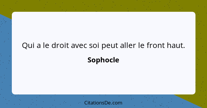 Qui a le droit avec soi peut aller le front haut.... - Sophocle