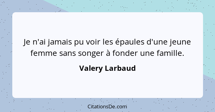 Je n'ai jamais pu voir les épaules d'une jeune femme sans songer à fonder une famille.... - Valery Larbaud