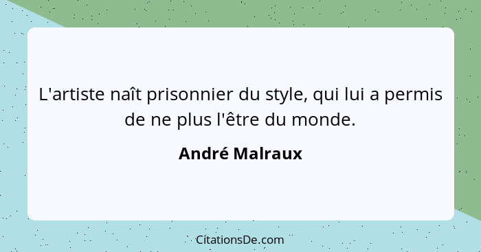 L'artiste naît prisonnier du style, qui lui a permis de ne plus l'être du monde.... - André Malraux