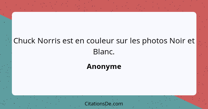 Chuck Norris est en couleur sur les photos Noir et Blanc.... - Anonyme
