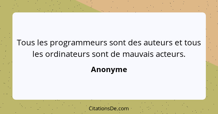 Tous les programmeurs sont des auteurs et tous les ordinateurs sont de mauvais acteurs.... - Anonyme