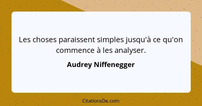 Les choses paraissent simples jusqu'à ce qu'on commence à les analyser.... - Audrey Niffenegger