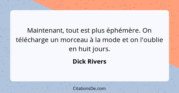 Maintenant, tout est plus éphémère. On télécharge un morceau à la mode et on l'oublie en huit jours.... - Dick Rivers