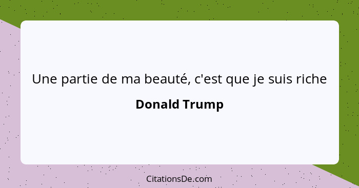 Une partie de ma beauté, c'est que je suis riche... - Donald Trump