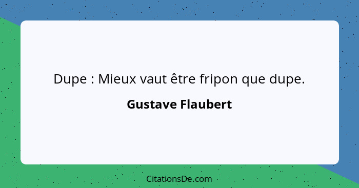 Dupe : Mieux vaut être fripon que dupe.... - Gustave Flaubert