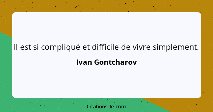 Il est si compliqué et difficile de vivre simplement.... - Ivan Gontcharov