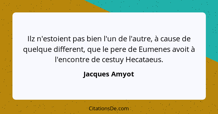 Ilz n'estoient pas bien l'un de l'autre, à cause de quelque different, que le pere de Eumenes avoit à l'encontre de cestuy Hecataeus.... - Jacques Amyot