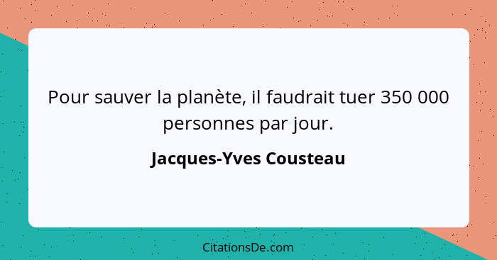 Pour sauver la planète, il faudrait tuer 350 000 personnes par jour.... - Jacques-Yves Cousteau