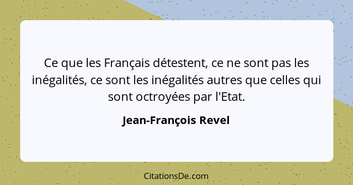 Ce que les Français détestent, ce ne sont pas les inégalités, ce sont les inégalités autres que celles qui sont octroyées par l'... - Jean-François Revel