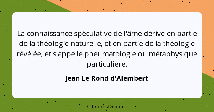 La connaissance spéculative de l'âme dérive en partie de la théologie naturelle, et en partie de la théologie révélée, e... - Jean Le Rond d'Alembert