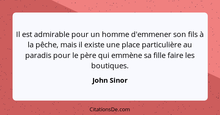 Il est admirable pour un homme d'emmener son fils à la pêche, mais il existe une place particulière au paradis pour le père qui emmène sa... - John Sinor