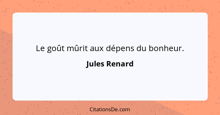 Le goût mûrit aux dépens du bonheur.... - Jules Renard