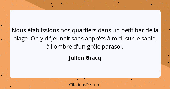 Nous établissions nos quartiers dans un petit bar de la plage. On y déjeunait sans apprêts à midi sur le sable, à l'ombre d'un grêle pa... - Julien Gracq