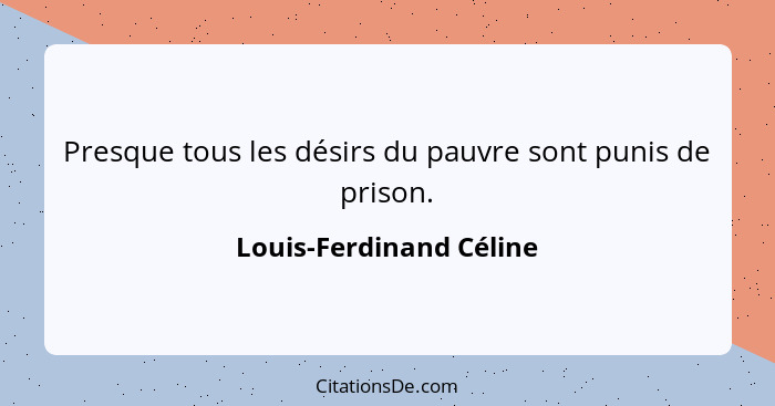 Presque tous les désirs du pauvre sont punis de prison.... - Louis-Ferdinand Céline