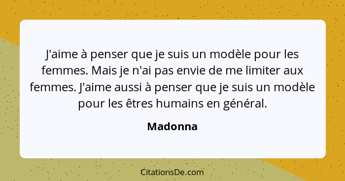 J'aime à penser que je suis un modèle pour les femmes. Mais je n'ai pas envie de me limiter aux femmes. J'aime aussi à penser que je suis un... - Madonna