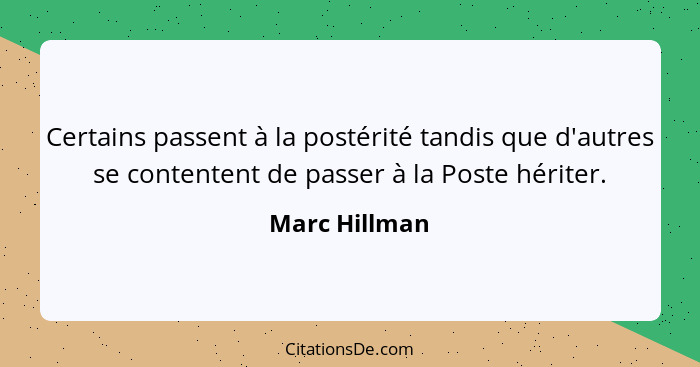 Certains passent à la postérité tandis que d'autres se contentent de passer à la Poste hériter.... - Marc Hillman