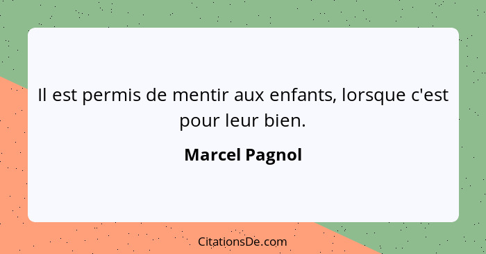 Il est permis de mentir aux enfants, lorsque c'est pour leur bien.... - Marcel Pagnol