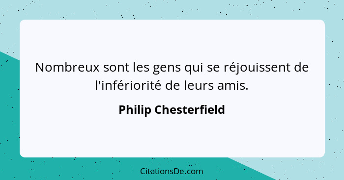 Nombreux sont les gens qui se réjouissent de l'infériorité de leurs amis.... - Philip Chesterfield