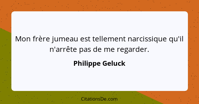 Mon frère jumeau est tellement narcissique qu'il n'arrête pas de me regarder.... - Philippe Geluck